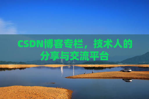 CSDN博客专栏，技术人的分享与交流平台